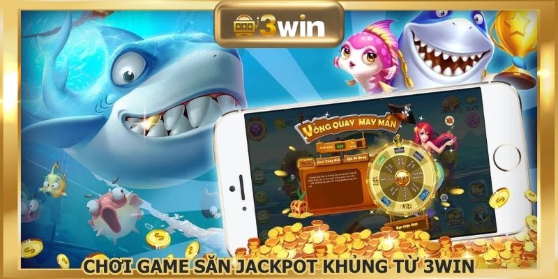 Chơi game săn Jackpot khủng từ 3WIN