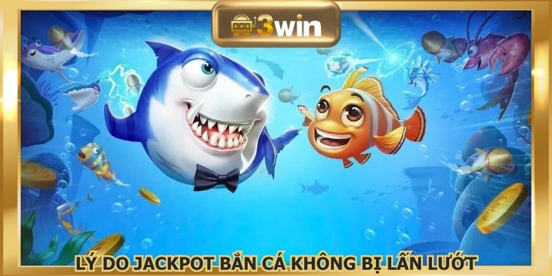 Lý do Jackpot Bắn Cá không bị lấn lướt