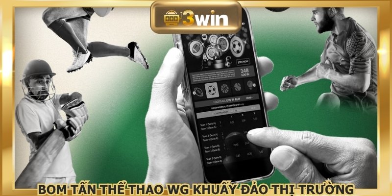 Bom tấn Thể thao WG khuấy đảo thị trường